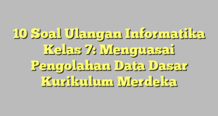 10 Soal Ulangan Informatika Kelas 7: Menguasai Pengolahan Data Dasar Kurikulum Merdeka