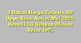5 Daftar Harga Terbaru HP Oppo Reno Series Mei 2025: Reno11 5G dengan Diskon Besar 19%