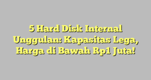 5 Hard Disk Internal Unggulan: Kapasitas Lega, Harga di Bawah Rp1 Juta!