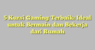 5 Kursi Gaming Terbaik: Ideal untuk Bermain dan Bekerja dari Rumah