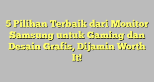5 Pilihan Terbaik dari Monitor Samsung untuk Gaming dan Desain Grafis, Dijamin Worth It!