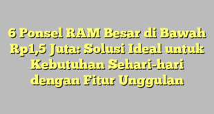 6 Ponsel RAM Besar di Bawah Rp1,5 Juta: Solusi Ideal untuk Kebutuhan Sehari-hari dengan Fitur Unggulan