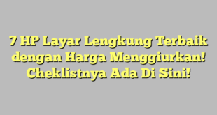 7 HP Layar Lengkung Terbaik dengan Harga Menggiurkan! Cheklistnya Ada Di Sini!