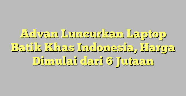 Advan Luncurkan Laptop Batik Khas Indonesia, Harga Dimulai dari 6 Jutaan
