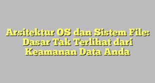 Arsitektur OS dan Sistem File: Dasar Tak Terlihat dari Keamanan Data Anda
