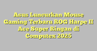 Asus Luncurkan Mouse Gaming Terbaru ROG Harpe II Ace Super Ringan di Computex 2025