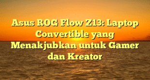 Asus ROG Flow Z13: Laptop Convertible yang Menakjubkan untuk Gamer dan Kreator