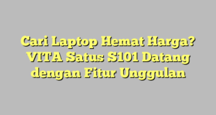 Cari Laptop Hemat Harga? VITA Satus S101 Datang dengan Fitur Unggulan