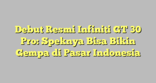 Debut Resmi Infiniti GT 30 Pro: Speknya Bisa Bikin Gempa di Pasar Indonesia
