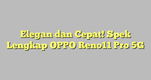 Elegan dan Cepat! Spek Lengkap OPPO Reno11 Pro 5G