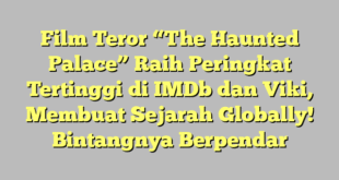 Film Teror “The Haunted Palace” Raih Peringkat Tertinggi di IMDb dan Viki, Membuat Sejarah Globally! Bintangnya Berpendar