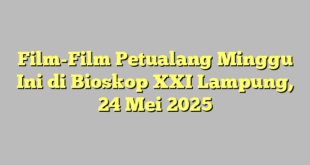 Film-Film Petualang Minggu Ini di Bioskop XXI Lampung, 24 Mei 2025