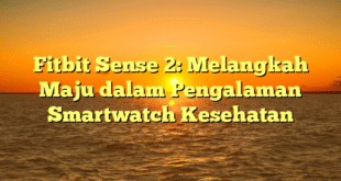 Fitbit Sense 2: Melangkah Maju dalam Pengalaman Smartwatch Kesehatan
