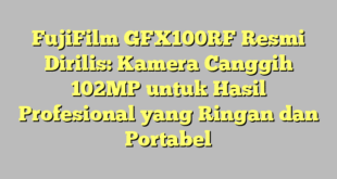 FujiFilm GFX100RF Resmi Dirilis: Kamera Canggih 102MP untuk Hasil Profesional yang Ringan dan Portabel