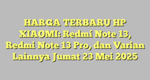 HARGA TERBARU HP XIAOMI: Redmi Note 13, Redmi Note 13 Pro, dan Varian Lainnya Jumat 23 Mei 2025