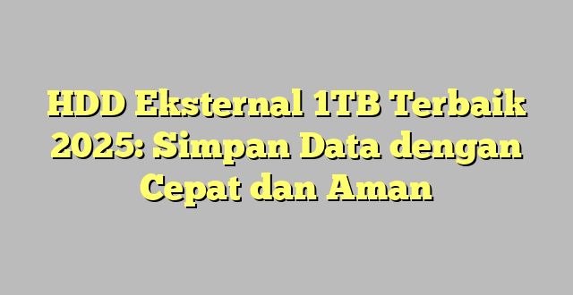 HDD Eksternal 1TB Terbaik 2025: Simpan Data dengan Cepat dan Aman