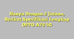 Hanya Dengan 2 Jutaan, Berikut Spesifikasi Lengkap OPPO A78 5G