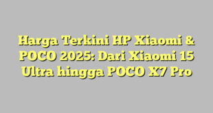 Harga Terkini HP Xiaomi & POCO 2025: Dari Xiaomi 15 Ultra hingga POCO X7 Pro