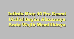 Infinix Note 40 Pro Resmi Dirilis! Begini Alasannya Anda Wajib Memilikinya