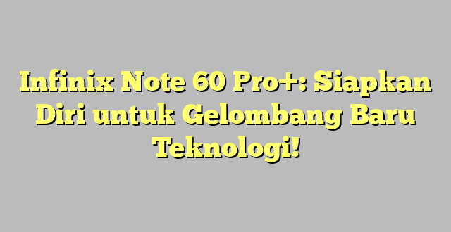 Infinix Note 60 Pro+: Siapkan Diri untuk Gelombang Baru Teknologi!