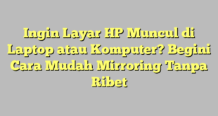 Ingin Layar HP Muncul di Laptop atau Komputer? Begini Cara Mudah Mirroring Tanpa Ribet