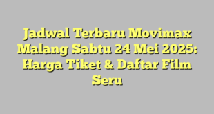 Jadwal Terbaru Movimax Malang Sabtu 24 Mei 2025: Harga Tiket & Daftar Film Seru