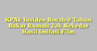 KPAI: Insiden Bocah 9 Tahun Bakar Rumah Tak Sekedar Hasil Imitasi Film