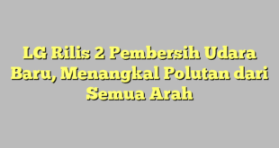 LG Rilis 2 Pembersih Udara Baru, Menangkal Polutan dari Semua Arah