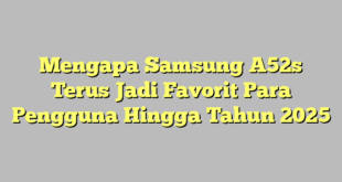Mengapa Samsung A52s Terus Jadi Favorit Para Pengguna Hingga Tahun 2025