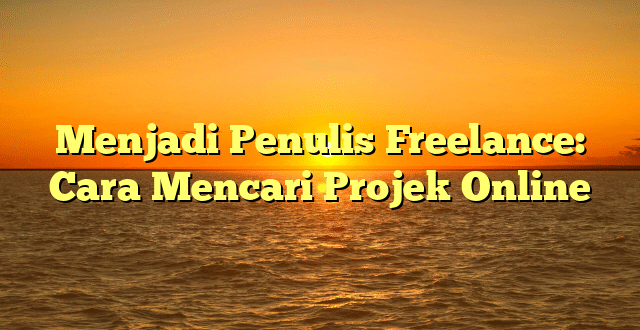 Menjadi Penulis Freelance: Cara Mencari Projek Online