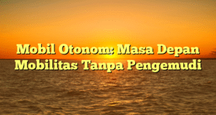 Mobil Otonom: Masa Depan Mobilitas Tanpa Pengemudi