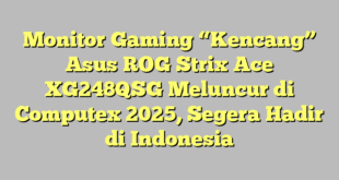 Monitor Gaming “Kencang” Asus ROG Strix Ace XG248QSG Meluncur di Computex 2025, Segera Hadir di Indonesia