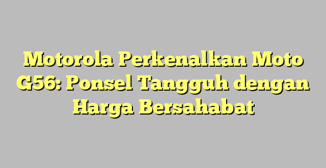 Motorola Perkenalkan Moto G56: Ponsel Tangguh dengan Harga Bersahabat