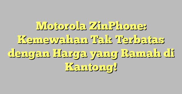 Motorola ZinPhone: Kemewahan Tak Terbatas dengan Harga yang Ramah di Kantong!