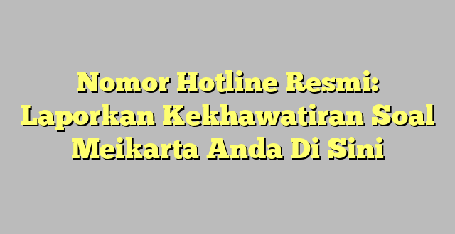Nomor Hotline Resmi: Laporkan Kekhawatiran Soal Meikarta Anda Di Sini