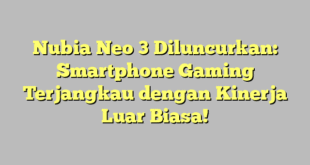 Nubia Neo 3 Diluncurkan: Smartphone Gaming Terjangkau dengan Kinerja Luar Biasa!