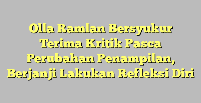 Olla Ramlan Bersyukur Terima Kritik Pasca Perubahan Penampilan, Berjanji Lakukan Refleksi Diri