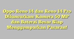 Oppo Reno 14 dan Reno 14 Pro Diluncurkan: Kamera 50 MP dan Baterai Besar Siap Menggemparkan Pasaran!