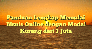 Panduan Lengkap Memulai Bisnis Online dengan Modal Kurang dari 1 Juta