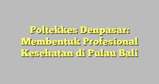 Poltekkes Denpasar: Membentuk Profesional Kesehatan di Pulau Bali