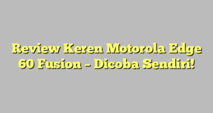 Review Keren Motorola Edge 60 Fusion – Dicoba Sendiri!