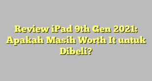 Review iPad 9th Gen 2021: Apakah Masih Worth It untuk Dibeli?
