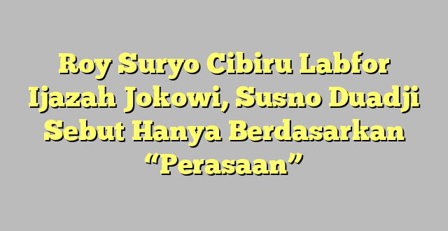 Roy Suryo Cibiru Labfor Ijazah Jokowi, Susno Duadji Sebut Hanya Berdasarkan “Perasaan”