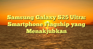 Samsung Galaxy S25 Ultra: Smartphone Flagship yang Menakjubkan