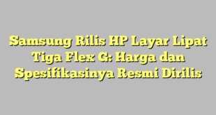 Samsung Rilis HP Layar Lipat Tiga Flex G: Harga dan Spesifikasinya Resmi Dirilis