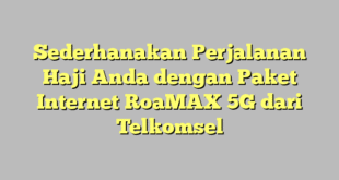 Sederhanakan Perjalanan Haji Anda dengan Paket Internet RoaMAX 5G dari Telkomsel