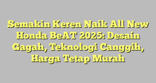 Semakin Keren Naik All New Honda BeAT 2025: Desain Gagah, Teknologi Canggih, Harga Tetap Murah