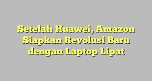 Setelah Huawei, Amazon Siapkan Revolusi Baru dengan Laptop Lipat