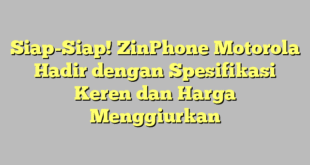 Siap-Siap! ZinPhone Motorola Hadir dengan Spesifikasi Keren dan Harga Menggiurkan