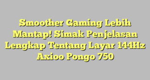 Smoother Gaming Lebih Mantap! Simak Penjelasan Lengkap Tentang Layar 144Hz Axioo Pongo 750